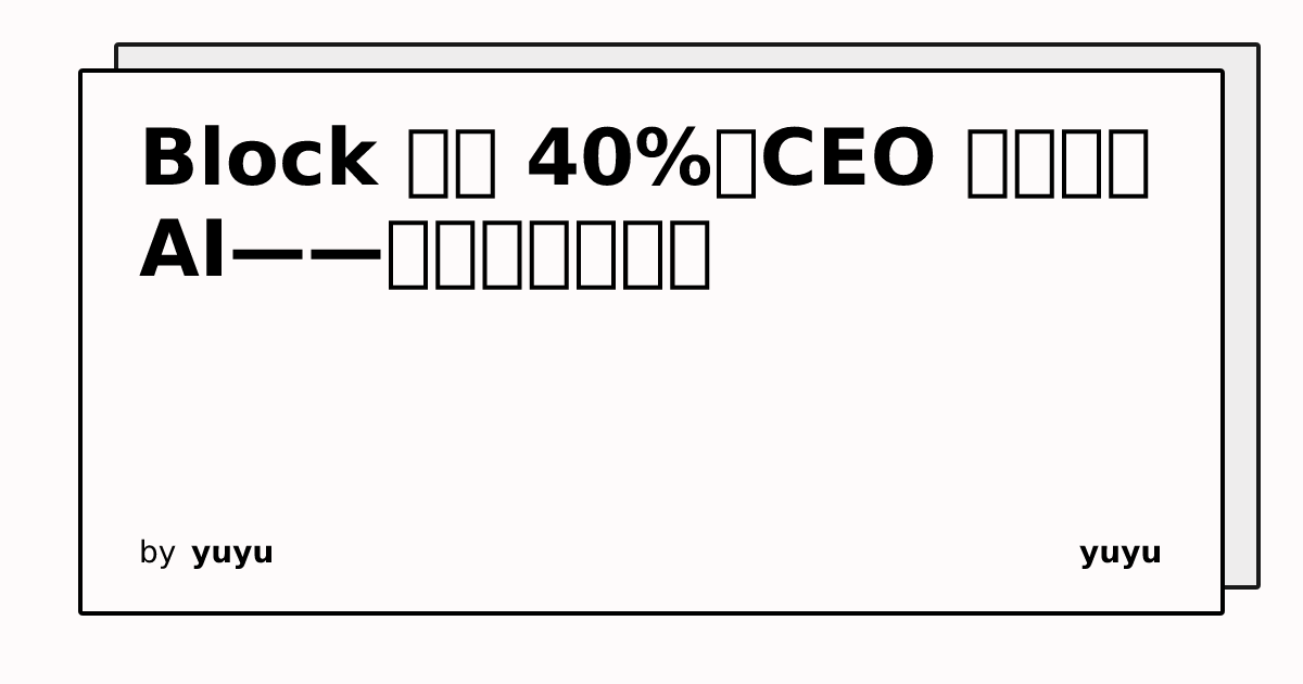 Block 裁员 40%,CEO 说是因为 AI——我信,但我更慌 | yuyu
